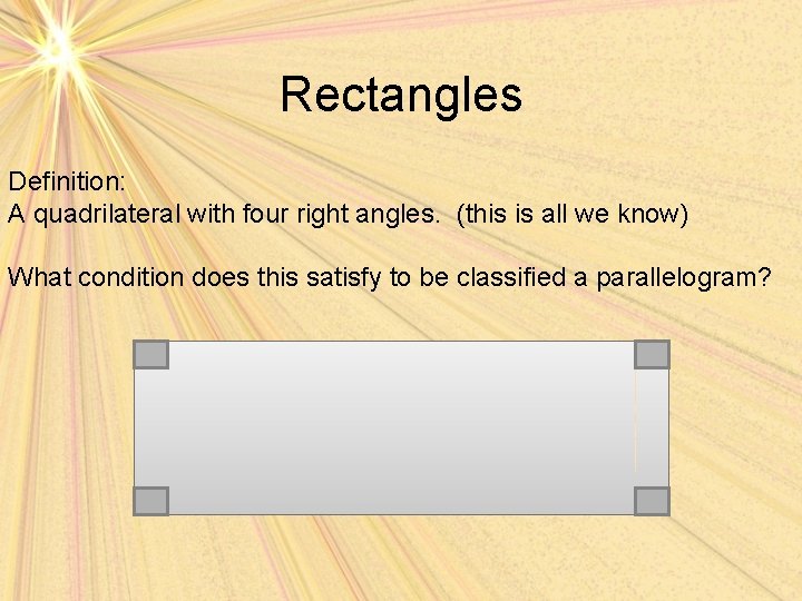 Rectangles Definition: A quadrilateral with four right angles. (this is all we know) What