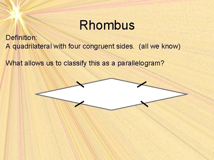 Rhombus Definition: A quadrilateral with four congruent sides. (all we know) What allows us