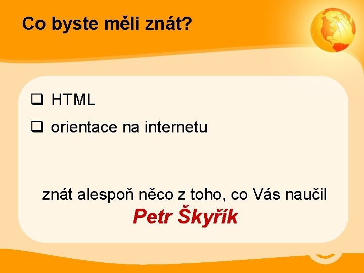 Co byste měli znát? q HTML q orientace na internetu znát alespoň něco z