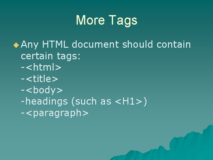 More Tags u Any HTML document should contain certain tags: -<html> -<title> -<body> -headings