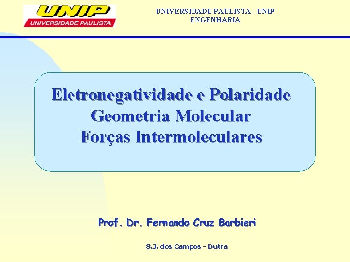 UNIVERSIDADE PAULISTA - UNIP ENGENHARIA Eletronegatividade e Polaridade Geometria Molecular Forças Intermoleculares Prof. Dr.