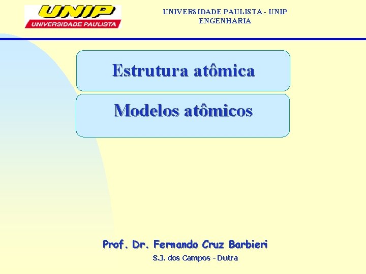 UNIVERSIDADE PAULISTA - UNIP ENGENHARIA Estrutura atômica Modelos atômicos Prof. Dr. Fernando Cruz Barbieri