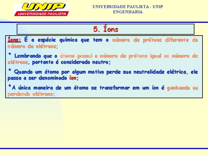 UNIVERSIDADE PAULISTA - UNIP ENGENHARIA 5. Íons: É a espécie química que tem o