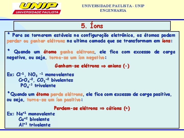 UNIVERSIDADE PAULISTA - UNIP ENGENHARIA 5. Íons • Para se tornarem estáveis na configuração