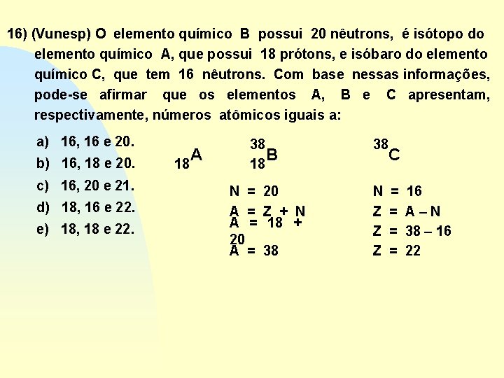 16) (Vunesp) O elemento químico B possui 20 nêutrons, é isótopo do elemento químico