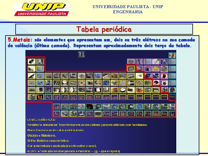 UNIVERSIDADE PAULISTA - UNIP ENGENHARIA Tabela periódica 5. Metais: são elementos que apresentam um,