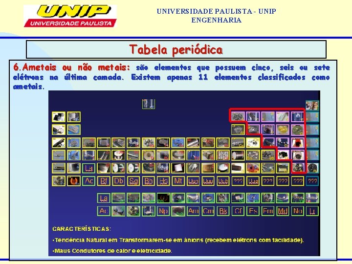 UNIVERSIDADE PAULISTA - UNIP ENGENHARIA Tabela periódica 6. Ametais ou não metais: são elementos