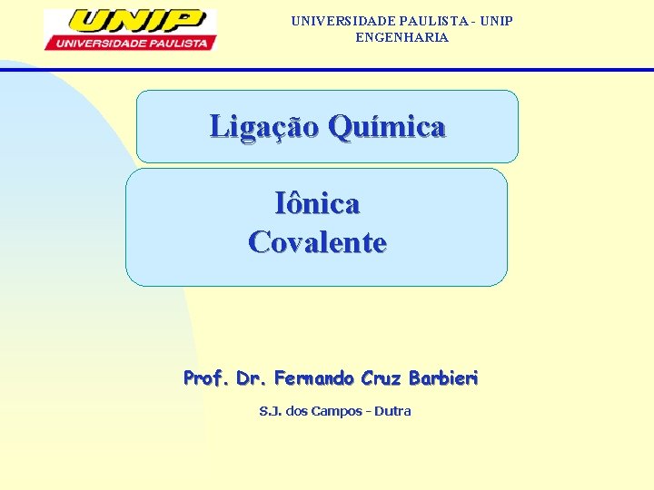 UNIVERSIDADE PAULISTA - UNIP ENGENHARIA Ligação Química Iônica Covalente Prof. Dr. Fernando Cruz Barbieri