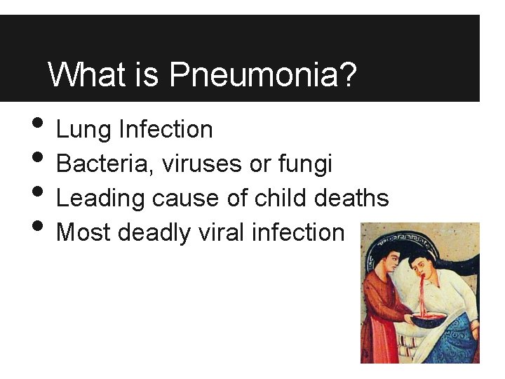 What is Pneumonia? • Lung Infection • Bacteria, viruses or fungi • Leading cause