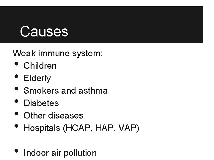 Causes Weak immune system: Children Elderly Smokers and asthma Diabetes Other diseases Hospitals (HCAP,