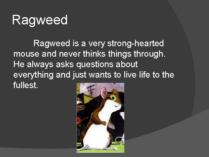 Ragweed is a very strong-hearted mouse and never thinks things through. He always asks