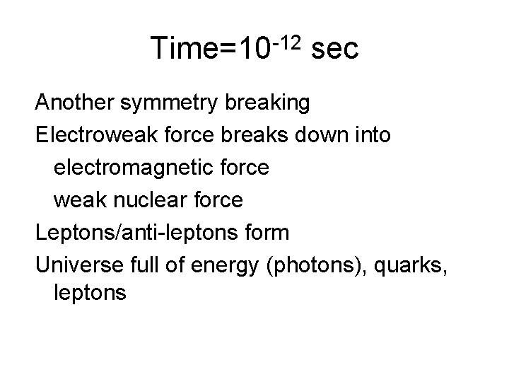 Time=10 -12 sec Another symmetry breaking Electroweak force breaks down into electromagnetic force weak