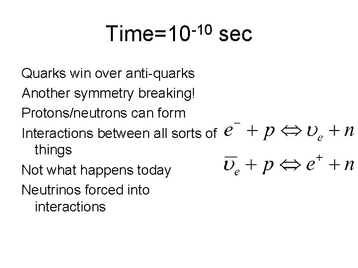 Time=10 -10 sec Quarks win over anti-quarks Another symmetry breaking! Protons/neutrons can form Interactions