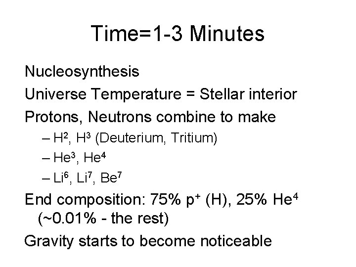 Time=1 -3 Minutes Nucleosynthesis Universe Temperature = Stellar interior Protons, Neutrons combine to make