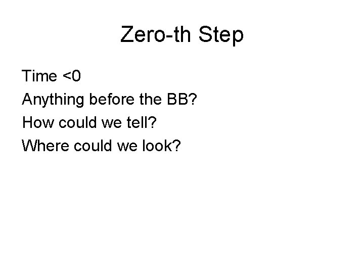 Zero-th Step Time <0 Anything before the BB? How could we tell? Where could
