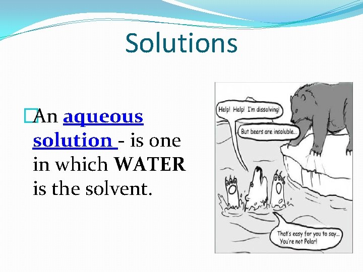 Solutions �An aqueous solution - is one in which WATER is the solvent. 