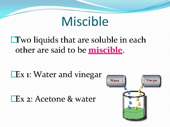 Miscible �Two liquids that are soluble in each other are said to be miscible.