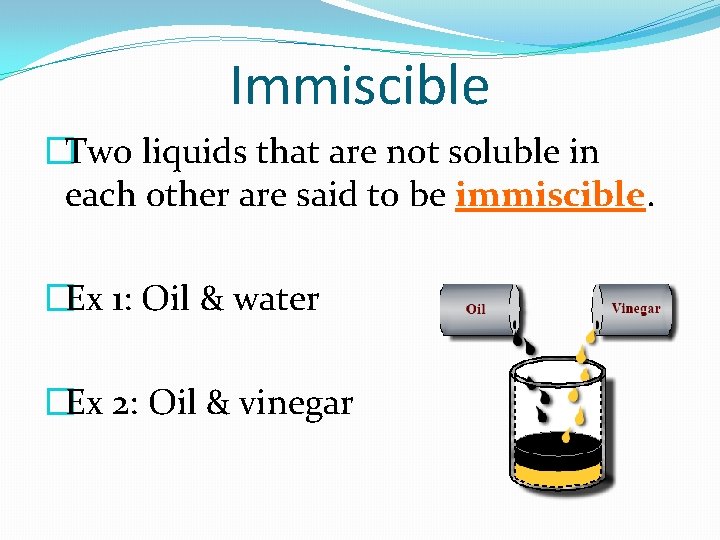 Immiscible �Two liquids that are not soluble in each other are said to be