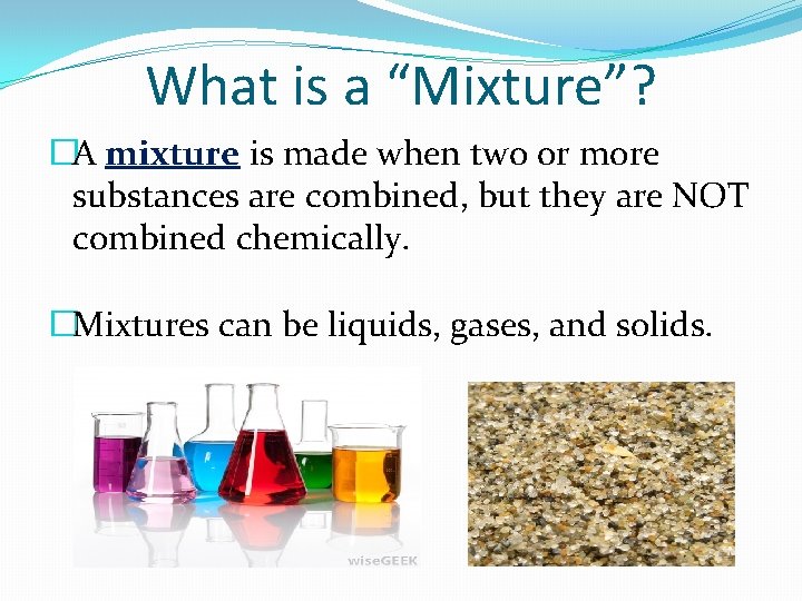 What is a “Mixture”? �A mixture is made when two or more substances are