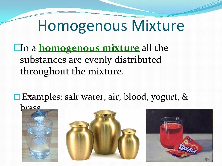 Homogenous Mixture �In a homogenous mixture all the substances are evenly distributed throughout the