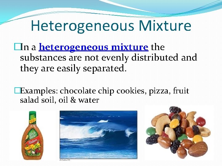 Heterogeneous Mixture �In a heterogeneous mixture the substances are not evenly distributed and they