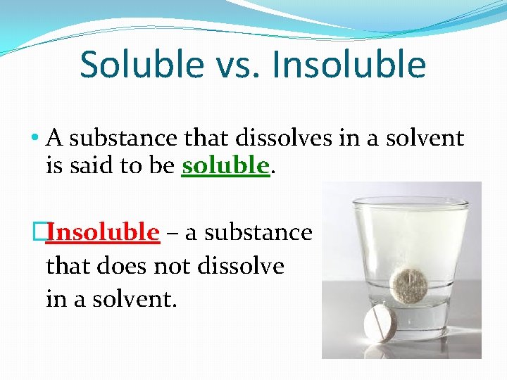 Soluble vs. Insoluble • A substance that dissolves in a solvent is said to