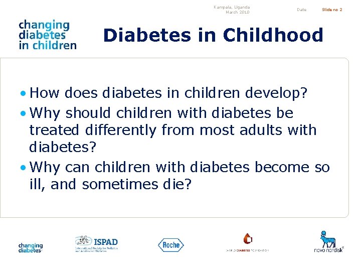 Kampala, Uganda March 2010 Date Slide no 2 Diabetes in Childhood • How does