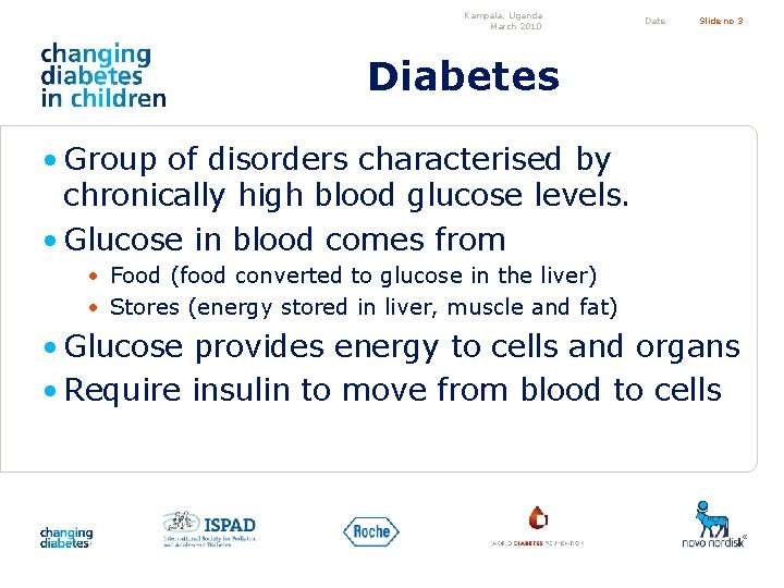 Kampala, Uganda March 2010 Date Slide no 3 Diabetes • Group of disorders characterised