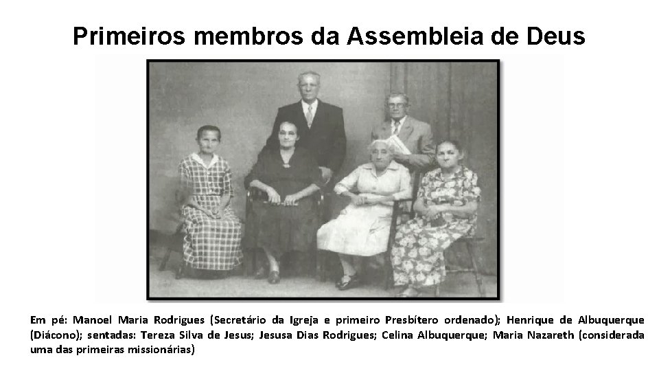 Primeiros membros da Assembleia de Deus Em pé: Manoel Maria Rodrigues (Secretário da Igreja Primeiros membros da Assembleia de Deus Em pé: Manoel Maria Rodrigues (Secretário da Igreja