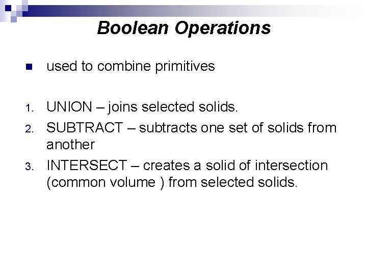 Boolean Operations n used to combine primitives 1. UNION – joins selected solids. SUBTRACT