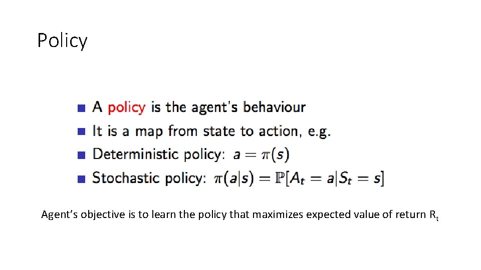 Policy Agent’s objective is to learn the policy that maximizes expected value of return Policy Agent’s objective is to learn the policy that maximizes expected value of return