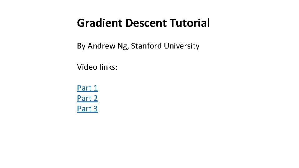 Gradient Descent Tutorial By Andrew Ng, Stanford University Video links: Part 1 Part 2 Gradient Descent Tutorial By Andrew Ng, Stanford University Video links: Part 1 Part 2