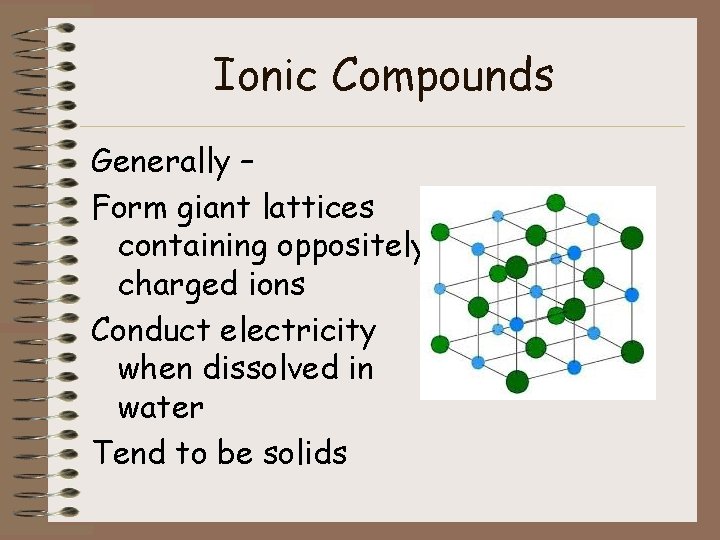 Ionic Compounds Generally – Form giant lattices containing oppositely charged ions Conduct electricity when