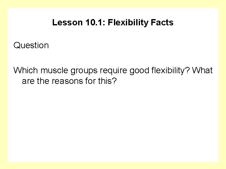 Lesson 10. 1: Flexibility Facts Question Which muscle groups require good flexibility? What are