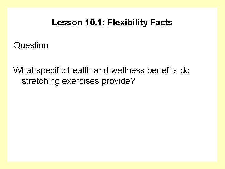 Lesson 10. 1: Flexibility Facts Question What specific health and wellness benefits do stretching