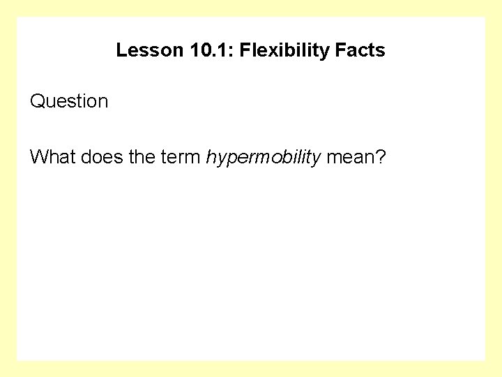 Lesson 10. 1: Flexibility Facts Question What does the term hypermobility mean? 