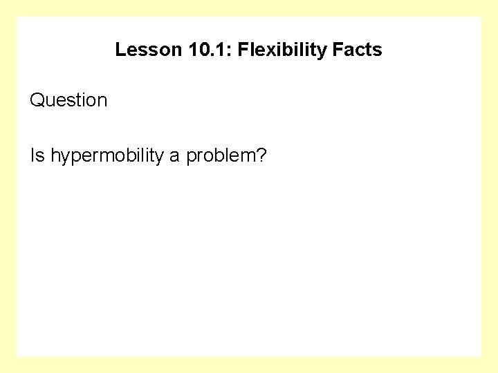 Lesson 10. 1: Flexibility Facts Question Is hypermobility a problem? 