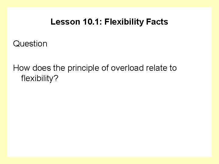 Lesson 10. 1: Flexibility Facts Question How does the principle of overload relate to