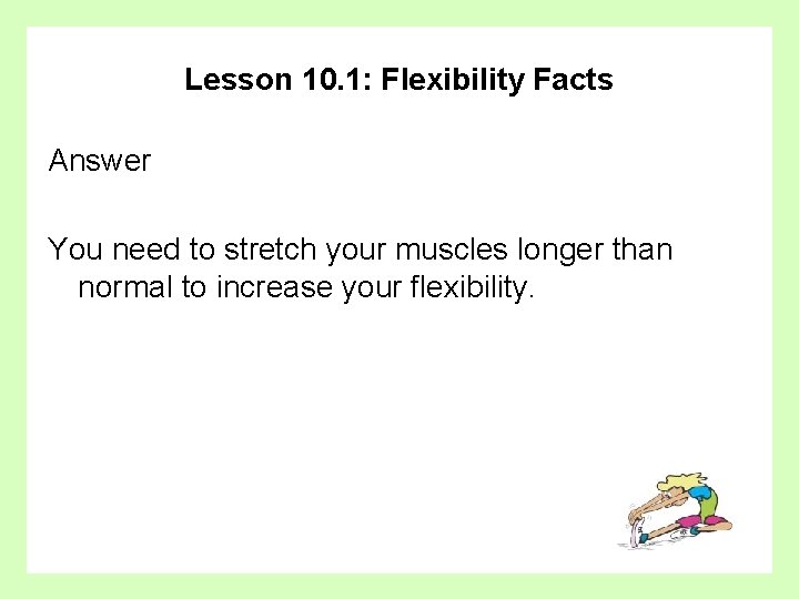 Lesson 10. 1: Flexibility Facts Answer You need to stretch your muscles longer than