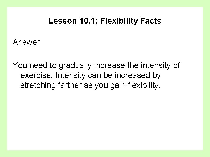 Lesson 10. 1: Flexibility Facts Answer You need to gradually increase the intensity of