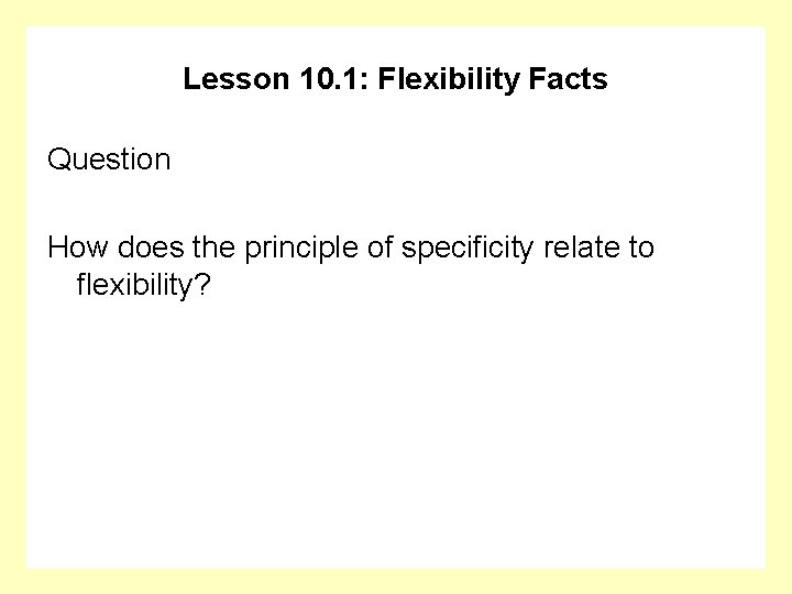 Lesson 10. 1: Flexibility Facts Question How does the principle of specificity relate to