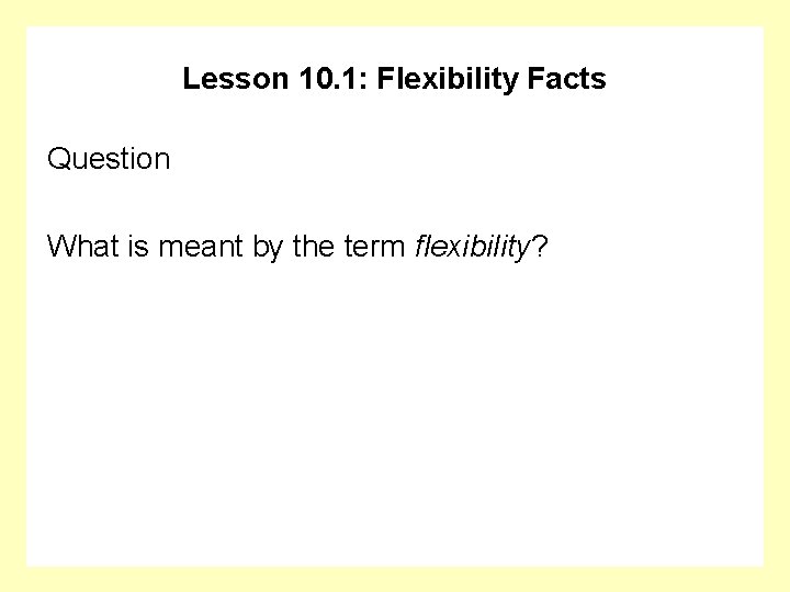 Lesson 10. 1: Flexibility Facts Question What is meant by the term flexibility? 