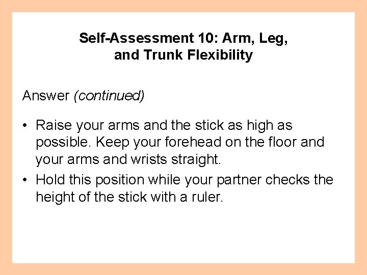 Self-Assessment 10: Arm, Leg, and Trunk Flexibility Answer (continued) • Raise your arms and