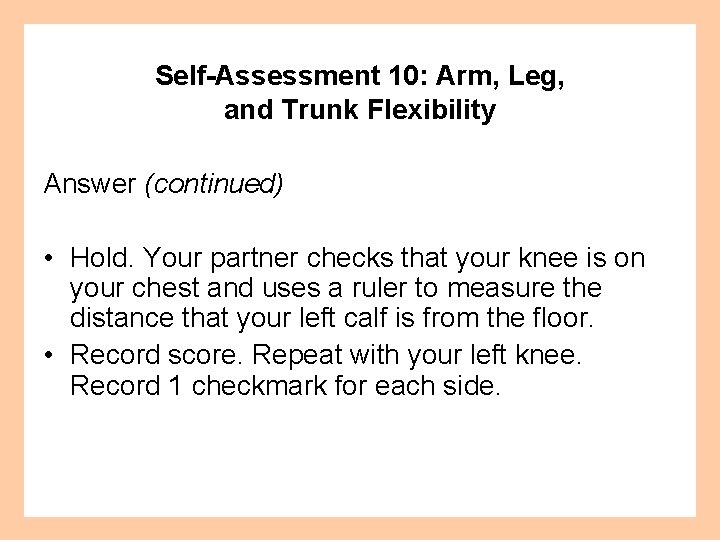 Self-Assessment 10: Arm, Leg, and Trunk Flexibility Answer (continued) • Hold. Your partner checks