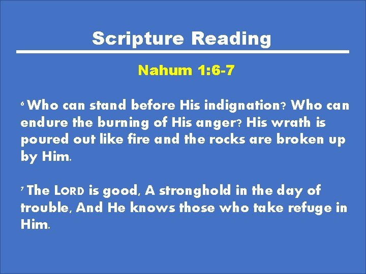 Scripture Reading Nahum 1: 6 -7 6 Who can stand before His indignation? Who