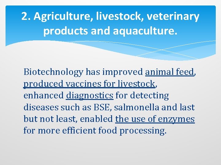 2. Agriculture, livestock, veterinary products and aquaculture. Biotechnology has improved animal feed, produced vaccines
