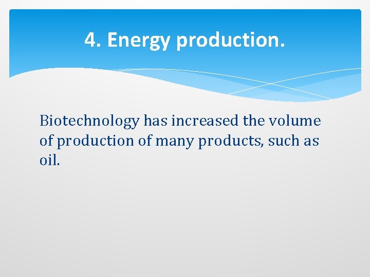 4. Energy production. Biotechnology has increased the volume of production of many products, such