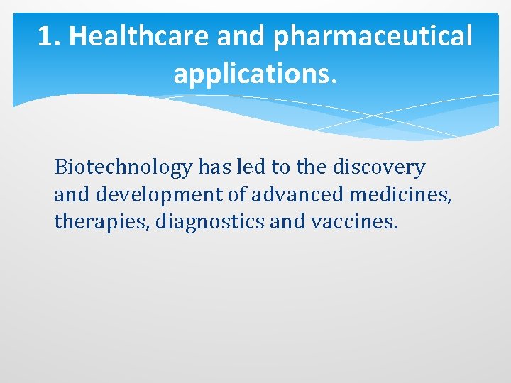 1. Healthcare and pharmaceutical applications. Biotechnology has led to the discovery and development of