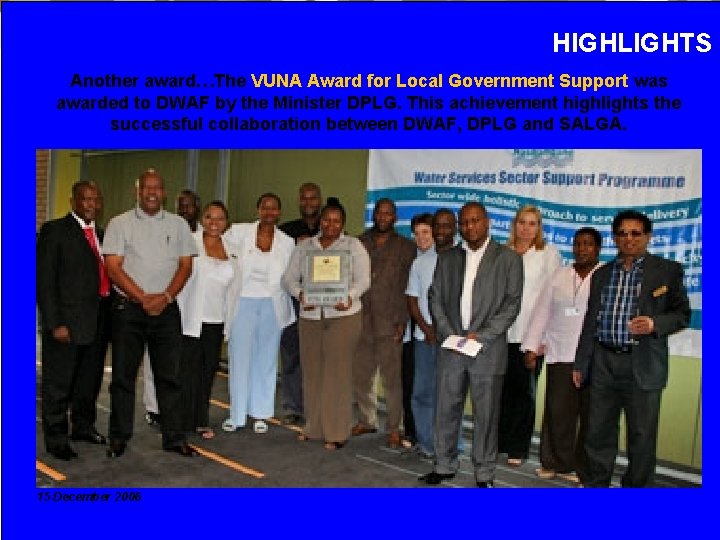 HIGHLIGHTS Another award…The VUNA Award for Local Government Support was awarded to DWAF by