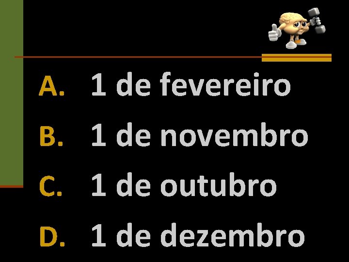 A. 1 de fevereiro B. 1 de novembro C. 1 de outubro D. 1